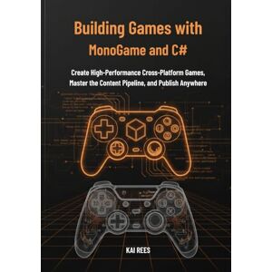 Rees, Kai Building Games with MonoGame and C#: Create High-Performance Cross-Platform Games, Master the Content Pipeline, and Publish Anywhere Rees, Kai Building Games with MonoGame and C#: Create High-Performance Cross-Platform Games, Master the Content Pipeline, and Publish Anywhere