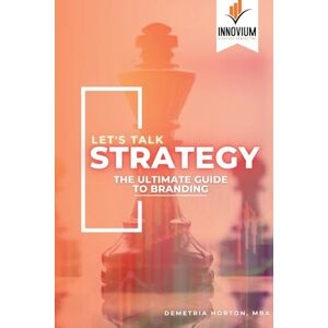 Horton, Mba Demetria Let's Talk Strategy: The Ultimate Guide to Branding Horton, Mba Demetria Let's Talk Strategy: The Ultimate Guide to Branding