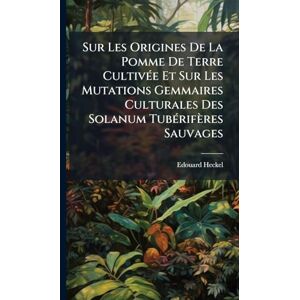 Heckel, Edouard Sur Les Origines De La Pomme De Terre CultivÃ(c)e Et Sur Les Mutations Gemmaires Culturales Des Solanum TubÃ(c)rifères Sauvages Heckel, Edouard Sur Les Origines De La Pomme De Terre CultivÃ(c)e Et Sur Les Mutations Gemmaires Culturales Des Solanum TubÃ(c)rifères Sauvages