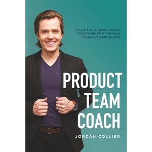 Collier, Jordan I Product Team Coach: Introduction Into Product Management Ownership, Tools to Increase Shared Understanding While Reducing Toil, and a Framework to Turn Ideas Into Products Collier, Jordan I Product Team Coach: Introduction Into Product Management Ownership, Tools to Increase Shared Understanding While Reducing Toil, and a Framework to Turn Ideas Into Products
