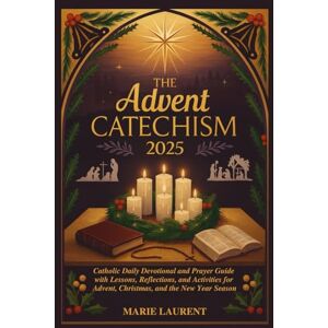 Laurent, Marie THE ADVENT CATECHISM 2025: Catholic Daily Devotional and Prayer Guide with Lessons, Reflections, and Activities for Advent, Christmas, and the New Year Season Laurent, Marie THE ADVENT CATECHISM 2025: Catholic Daily Devotional and Prayer Guide with Lessons, Reflections, and Activities for Advent, Christmas, and the New Year Season