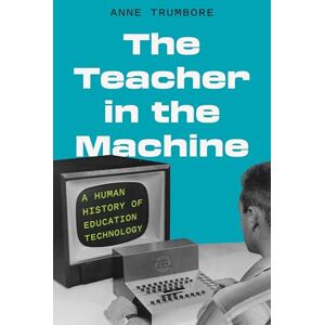 Trumbore, Anne The Teacher in the Machine: A Human History of Education Technology Trumbore, Anne The Teacher in the Machine: A Human History of Education Technology