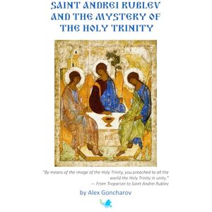 Goncharov, Alex Saint Andrei Rublev and the Mystery of the Holy Trinity Goncharov, Alex Saint Andrei Rublev and the Mystery of the Holy Trinity
