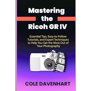 DAVENHART, COLE Mastering the Ricoh GR IV: Essential Tips, Easy-to-Follow Tutorials, and Expert Techniques to Help You Get the Most Out of Your Photography DAVENHART, COLE Mastering the Ricoh GR IV: Essential Tips, Easy-to-Follow Tutorials, and Expert Techniques to Help You Get the Most Out of Your Photography