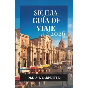 CARPENTER, DREAM J. GUÍA DE VIAJES DE SICILIA 2026: Descubra la rica historia y los pintorescos paisajes de la isla CARPENTER, DREAM J. GUÍA DE VIAJES DE SICILIA 2026: Descubra la rica historia y los pintorescos paisajes de la isla