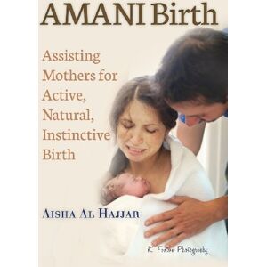 Al Hajjar, Aisha AMANI Birth: Assisting Mothers for Active, Natural, Instinctive Birth Al Hajjar, Aisha AMANI Birth: Assisting Mothers for Active, Natural, Instinctive Birth