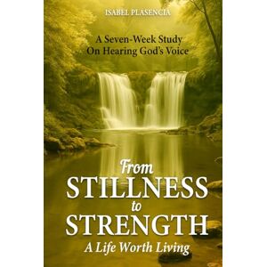 Plasencia, Isabel From Stillness to Strength: A Life Worth Living A Seven-Week Study on Hearing God's Voice Plasencia, Isabel From Stillness to Strength: A Life Worth Living A Seven-Week Study on Hearing God's Voice