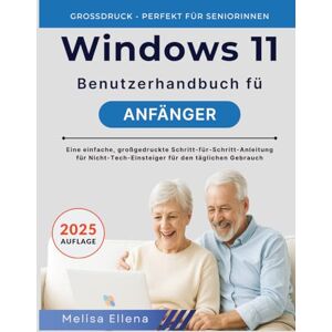 ELLENA, MELISA WINDOWS 11 BENUTZERHANDBUCH FÜR ANFÄNGER: Eine einfache, großgedruckte Schritt-für-Schritt-Anleitung für Nicht-Tech-Einsteiger für den täglichen Gebrauch ELLENA, MELISA WINDOWS 11 BENUTZERHANDBUCH FÜR ANFÄNGER: Eine einfache, großgedruckte Schritt-für-Schritt-Anleitung für Nicht-Tech-Einsteiger für den täglichen Gebrauch