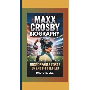 Lee MAXX CROSBY BIOGRAPHY: Unstoppable Force on and off the Field Lee MAXX CROSBY BIOGRAPHY: Unstoppable Force on and off the Field