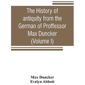 Duncker, Max The history of antiquity from the German of Proffessor Max Duncker (Volume I) Duncker, Max The history of antiquity from the German of Proffessor Max Duncker (Volume I)