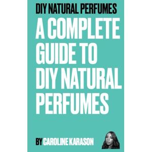Karason, Caroline DIY NATURAL PERFUMES: A COMPLETE GUIDE TO DIY NATURAL PERFUMES Karason, Caroline DIY NATURAL PERFUMES: A COMPLETE GUIDE TO DIY NATURAL PERFUMES