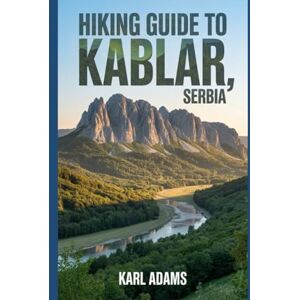 Adams, Karl Hiking Guide to Kablar, Serbia: A Handbook for an Extraordinary Hiking Expedition. Adams, Karl Hiking Guide to Kablar, Serbia: A Handbook for an Extraordinary Hiking Expedition.