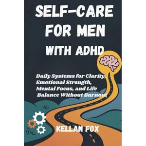 Fox, Kellan SELF-CARE FOR MEN WITH ADHD: Daily Systems for Clarity, Emotional Strength, Mental Focus, and Life Balance Without Burnout Fox, Kellan SELF-CARE FOR MEN WITH ADHD: Daily Systems for Clarity, Emotional Strength, Mental Focus, and Life Balance Without Burnout