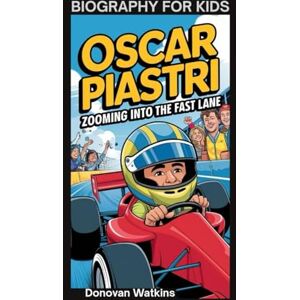 Watkins, Donovan OSCAR PIASTRI: Zooming Into the Fast Lane- Biography for kids Watkins, Donovan OSCAR PIASTRI: Zooming Into the Fast Lane- Biography for kids