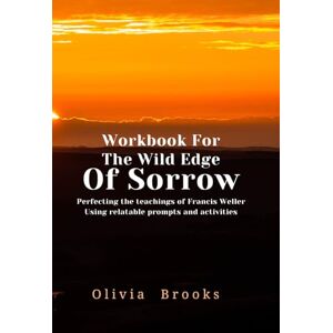 Brooks, Olivia The Wild Edge of Sorrow Workbook: A Practical Guide to Implementing Francis Weller's Wisdom Brooks, Olivia The Wild Edge of Sorrow Workbook: A Practical Guide to Implementing Francis Weller's Wisdom