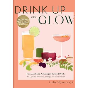 Mlynarczyk, Gaby Drink Up and Glow: Non-Alcoholic, Adaptogen-Infused Drinks for Optimal Wellness, Energy, and Stress Relief Mlynarczyk, Gaby Drink Up and Glow: Non-Alcoholic, Adaptogen-Infused Drinks for Optimal Wellness, Energy, and Stress Relief