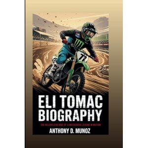 D. Munoz, Anthony ELI TOMAC BIOGRAPHY: The Relentless Rise Of A Motocross Legend In Motion D. Munoz, Anthony ELI TOMAC BIOGRAPHY: The Relentless Rise Of A Motocross Legend In Motion