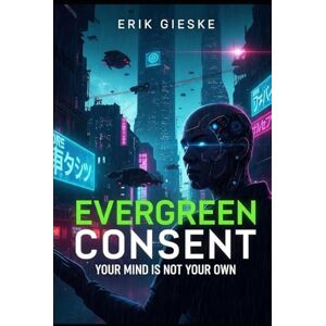 Gieske, Erik Evergreen Consent: Your mind is not your own Gieske, Erik Evergreen Consent: Your mind is not your own