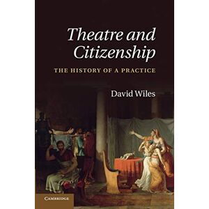 Wiles, David Theatre and Citizenship: The History Of A Practice Wiles, David Theatre and Citizenship: The History Of A Practice