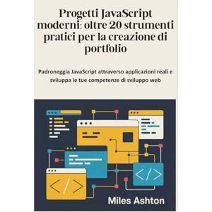 Ashton Progetti JavaScript moderni: oltre 20 strumenti pratici per la creazione di portfolio: Padroneggia JavaScript attraverso applicazioni reali e sviluppa le tue competenze di sviluppo web Ashton Progetti JavaScript moderni: oltre 20 strumenti pratici per la creazione di portfolio: Padroneggia JavaScript attraverso applicazioni reali e sviluppa le tue competenze di sviluppo web