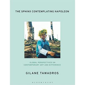 Gilane Tawadros The Sphinx Contemplating Napoleon: Global Perspectives on Contemporary Art and Difference Gilane Tawadros The Sphinx Contemplating Napoleon: Global Perspectives on Contemporary Art and Difference