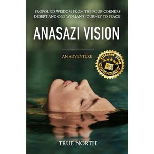North, True Anasazi Vision: Profound Wisdom From The Four Corners Desert And One Woman's Journey To Peace North, True Anasazi Vision: Profound Wisdom From The Four Corners Desert And One Woman's Journey To Peace