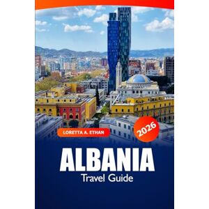 Ethan, Loretta A. Albania Travel Guide 2026: Explore Tirana, Kosovo Top Attractions, Cuisine, Culture, History, and Adventure in Europe’s Balkans Ethan, Loretta A. Albania Travel Guide 2026: Explore Tirana, Kosovo Top Attractions, Cuisine, Culture, History, and Adventure in Europe’s Balkans