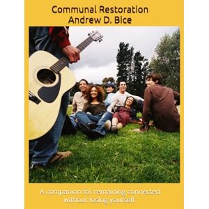 Bice, Andrew D Communal Restoration: A companion for remaining connected without losing yourself. (The Quiet Work) Bice, Andrew D Communal Restoration: A companion for remaining connected without losing yourself. (The Quiet Work)