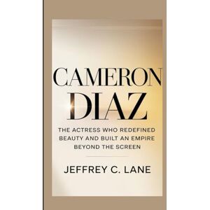 C. Lane, Jeffrey CAMERON DIAZ: The Actress Who Redefined Beauty and Built an Empire Beyond the Screen C. Lane, Jeffrey CAMERON DIAZ: The Actress Who Redefined Beauty and Built an Empire Beyond the Screen