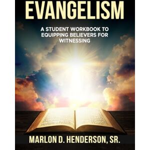 Henderson Sr., Dr. Marlon Deon Evangelism: A Student Workbook to Equipping Believers for Witnessing Henderson Sr., Dr. Marlon Deon Evangelism: A Student Workbook to Equipping Believers for Witnessing