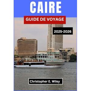 E. Wiley, Christopher CAIRE GUIDE DE VOYAGE 2025-2026: À La Découverte Du Carrefour De La Majesté Antique Et De La Vie Contemporaine E. Wiley, Christopher CAIRE GUIDE DE VOYAGE 2025-2026: À La Découverte Du Carrefour De La Majesté Antique Et De La Vie Contemporaine