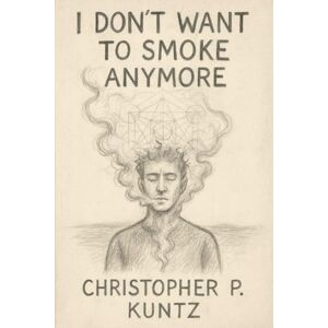 Kuntz, Mr Christopher I Don't Want To Smoke Anymore: A Journey Through Hell and Back to Breath Kuntz, Mr Christopher I Don't Want To Smoke Anymore: A Journey Through Hell and Back to Breath
