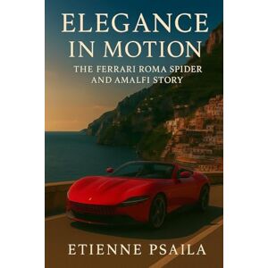 Psaila, Etienne Elegance in Motion: The Ferrari Roma Spider and Amalfi Story Psaila, Etienne Elegance in Motion: The Ferrari Roma Spider and Amalfi Story