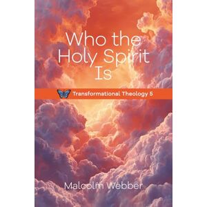 Webber, Malcolm Who the Holy Spirit Is: Transformational Theology 5 Webber, Malcolm Who the Holy Spirit Is: Transformational Theology 5