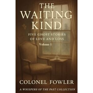 Fowler, Colonel The Waiting Kind: Five Ghost Stories of Love an Loss (Collection of Ghost stories centering on love and loss) Fowler, Colonel The Waiting Kind: Five Ghost Stories of Love an Loss (Collection of Ghost stories centering on love and loss)