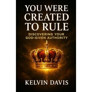 Davis, Kelvin You Were Created To Rule: Discover Your God Given Authority Davis, Kelvin You Were Created To Rule: Discover Your God Given Authority