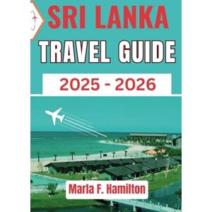 F. Hamilton, Marla Sri Lanka Travel Guide 2025-2026: Updated & Complete Companion to Explore the Pearl of the Indian Ocean – Ideal for First Time Visitors and Cultural Explorers F. Hamilton, Marla Sri Lanka Travel Guide 2025-2026: Updated & Complete Companion to Explore the Pearl of the Indian Ocean – Ideal for First Time Visitors and Cultural Explorers