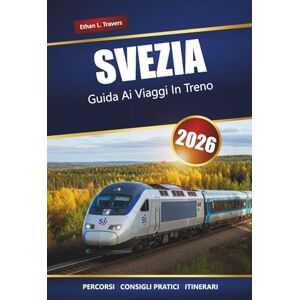 Travers, Ethan L. SVEZIA GUIDA AI VIAGGI IN TRENO 2026: Itinerari panoramici, destinazioni principali, mappe e itinerari pratici Travers, Ethan L. SVEZIA GUIDA AI VIAGGI IN TRENO 2026: Itinerari panoramici, destinazioni principali, mappe e itinerari pratici