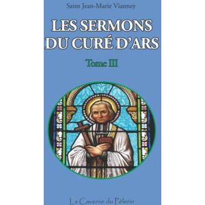 Vianney, St Jean-Marie Sermons du Curé d'Ars, tome III, Saint Jean-Marie Vianney Vianney, St Jean-Marie Sermons du Curé d'Ars, tome III, Saint Jean-Marie Vianney