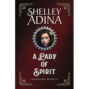 Adina, Shelley A Lady of Spirit: A steampunk adventure novel (Magnificent Devices) Adina, Shelley A Lady of Spirit: A steampunk adventure novel (Magnificent Devices)