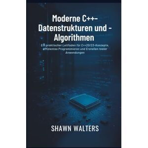 Walters, Shawn Moderne C++-Datenstrukturen und -Algorithmen: Ein praktischer Leitfaden für C++20/23-Konzepte, effizientes Programmieren und Erstellen realer Anwendungen (Technik-Essentials Grundlagen-Serie) Walters, Shawn Moderne C++-Datenstrukturen und -Algorithmen: Ein praktischer Leitfaden für C++20/23-Konzepte, effizientes Programmieren und Erstellen realer Anwendungen (Technik-Essentials Grundlagen-Serie)