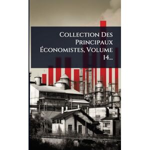 Anonymous Collection Des Principaux Économistes, Volume 14... Anonymous Collection Des Principaux Économistes, Volume 14...