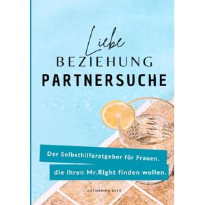 Beer, Katharina Liebe, Beziehung, Partnersuche: Der Selbsthilferatgeber für Frauen, die ihren Mr.Right finden wollen. Beer, Katharina Liebe, Beziehung, Partnersuche: Der Selbsthilferatgeber für Frauen, die ihren Mr.Right finden wollen.