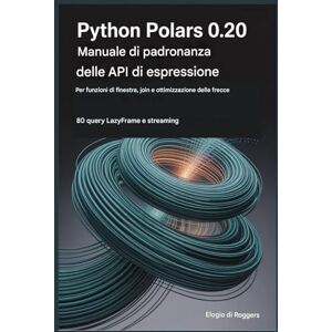 Roggers, Praise PYTHON POLARI 0.20 MANUALE DI PADRONANZA DELLE API DI ESPRESSIONE PER FUNZIONI DI FINESTRA, JOIN E OTTIMIZZAZIONE DELLE FRECCE: 80 query LazyFrame e streaming Roggers, Praise PYTHON POLARI 0.20 MANUALE DI PADRONANZA DELLE API DI ESPRESSIONE PER FUNZIONI DI FINESTRA, JOIN E OTTIMIZZAZIONE DELLE FRECCE: 80 query LazyFrame e streaming