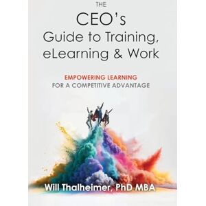 Thalheimer, Will The CEO's Guide to Training, eLearning & Work Thalheimer, Will The CEO's Guide to Training, eLearning & Work