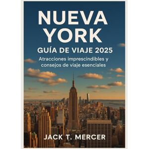 T. MERCER, JACK NUEVA YORK GUÍA DE VIAJE 2025: Atracciones imprescindibles y consejos de viaje esenciales T. MERCER, JACK NUEVA YORK GUÍA DE VIAJE 2025: Atracciones imprescindibles y consejos de viaje esenciales