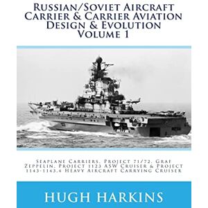 Harkins, Hugh Russian/Soviet Aircraft Carrier & Carrier Aviation Design & Evolution Volume 1: Seaplane Carriers, Project 71/72, Graf Zeppelin, Project 1123 ASW ... 1143-1143.4 Heavy Aircraft Carrying Cruiser Harkins, Hugh Russian/Soviet Aircraft Carrier & Carrier Aviation Design & Evolution Volume 1: Seaplane Carriers, Project 71/72, Graf Zeppelin, Project 1123 ASW ... 1143-1143.4 Heavy Aircraft Carrying Cruiser