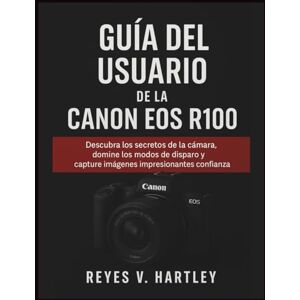 V. Hartley, Reyes Guía del usuario de la Canon EOS R100: Descubra los secretos de la cámara, domine los modos de disparo y capture imágenes impresionantes con confianza V. Hartley, Reyes Guía del usuario de la Canon EOS R100: Descubra los secretos de la cámara, domine los modos de disparo y capture imágenes impresionantes con confianza