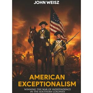 Weisz, John American Exceptionalism & War: Winning The War of Independence in the Southern Colonies Weisz, John American Exceptionalism & War: Winning The War of Independence in the Southern Colonies