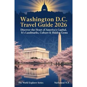 N.A., Nathanael Washington D.C. Travel Guide: Discover the Heart of America’s Capital, Its Landmarks, Culture & Hidden Gems (The World Explorer Series) N.A., Nathanael Washington D.C. Travel Guide: Discover the Heart of America’s Capital, Its Landmarks, Culture & Hidden Gems (The World Explorer Series)